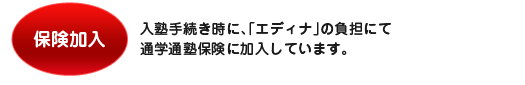 保険加入 入塾手続き時に、「エディナ」の負担にて通学通塾保険に加入しています。