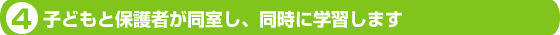 ４．子どもと保護者が同室し、同時に学習します。