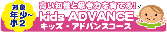 高い知性と思考力を育てる！Kids　ADVANCEコース　キッズアドバンス　対象年小～小2年少から小学2年