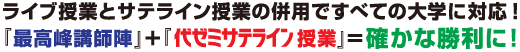 ライブ授業とサテライン授業の併用ですべての大学に対応!「最高峰講師陣」+「代ゼミサテライン授業」=確かな勝利に!